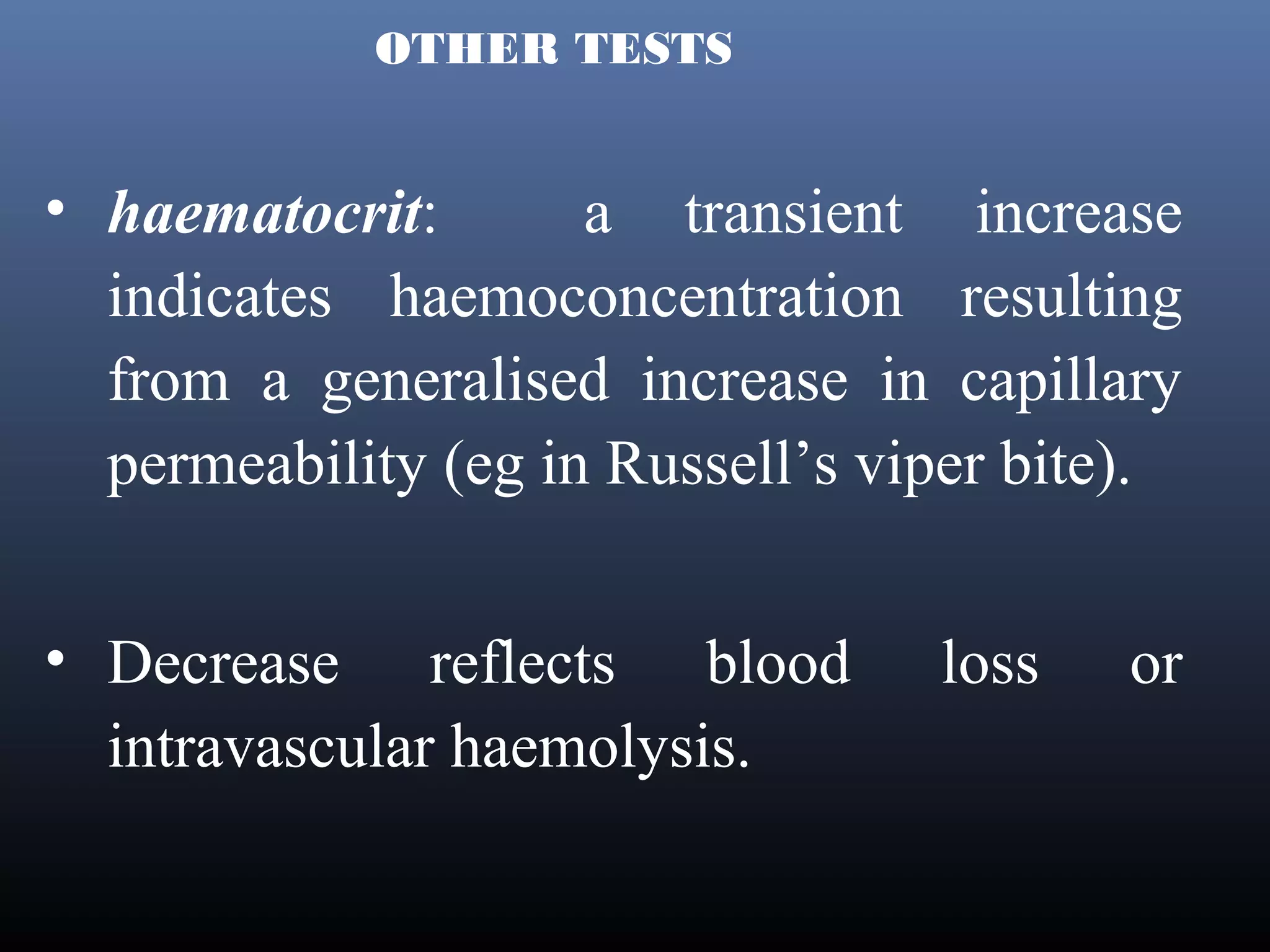 OTHER TESTS


• haematocrit:       a transient increase
  indicates haemoconcentration resulting
  from a generalised increase in capillary
  permeability (eg in Russell’s viper bite).


• Decrease reflects blood         loss   or
  intravascular haemolysis.
 