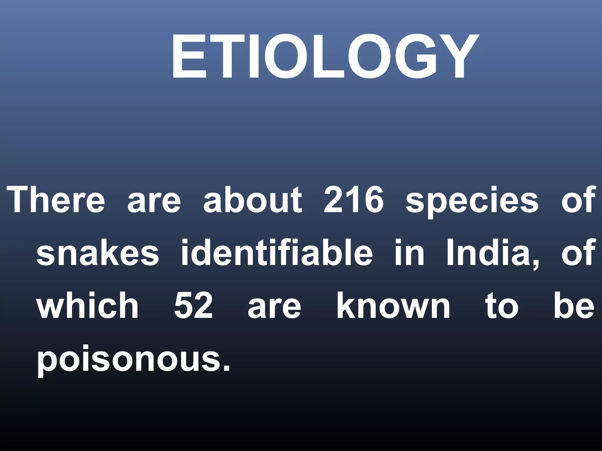 ETIOLOGY

There are about 216 species of
 snakes identifiable in India, of
 which 52 are known to be
 poisonous.
 