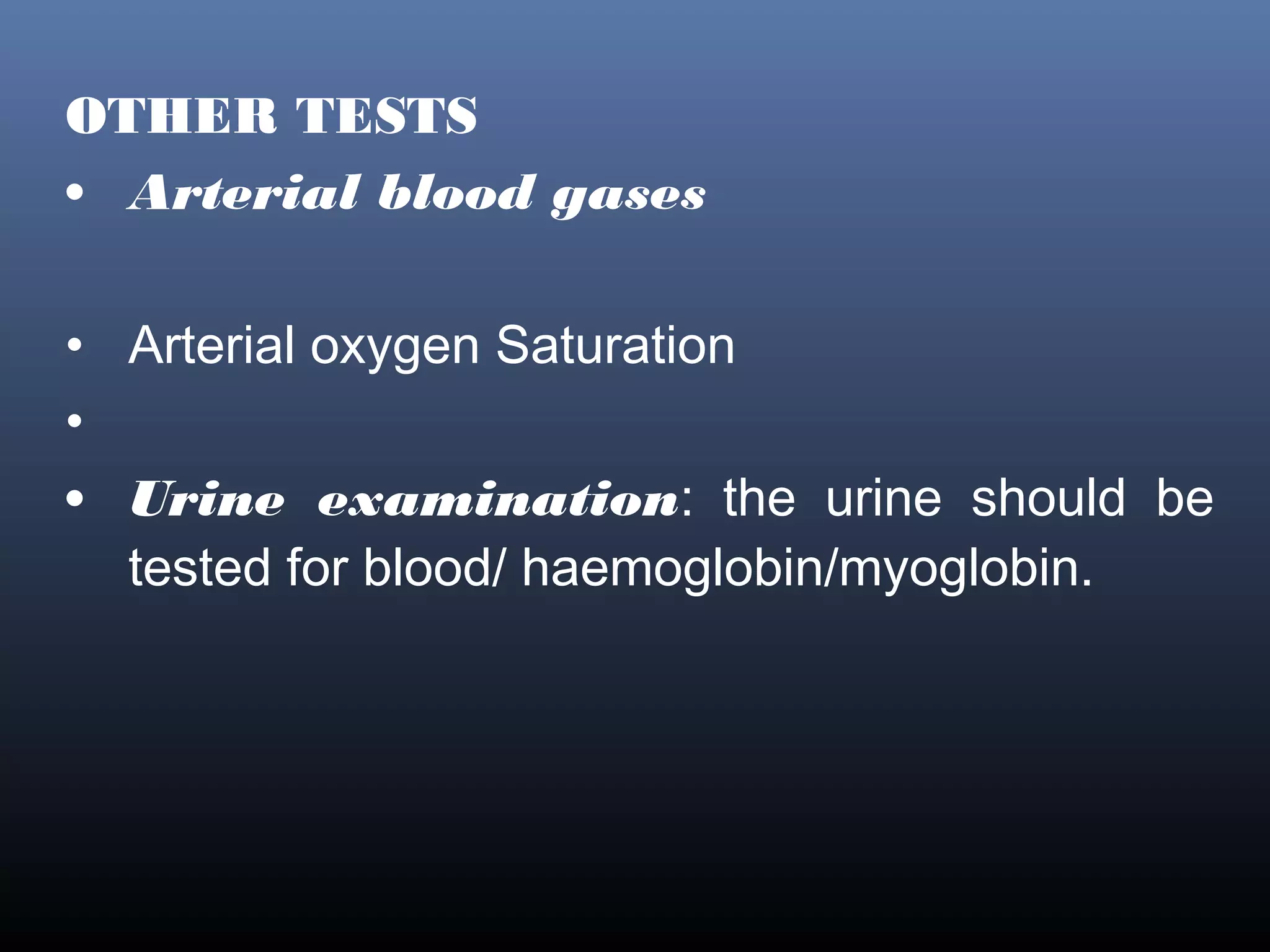 OTHER TESTS
• Arterial blood gases

• Arterial oxygen Saturation
•
• Urine examination: the urine should be
  tested for blood/ haemoglobin/myoglobin.
 