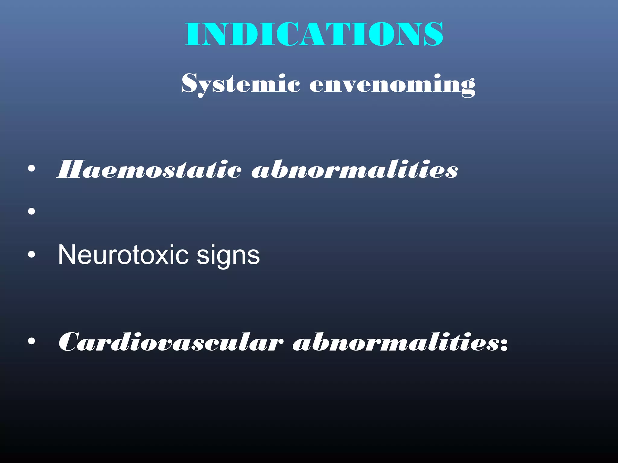 INDICATIONS
           Systemic envenoming


• Haemostatic abnormalities
•
• Neurotoxic signs


• Cardiovascular abnormalities:
 
