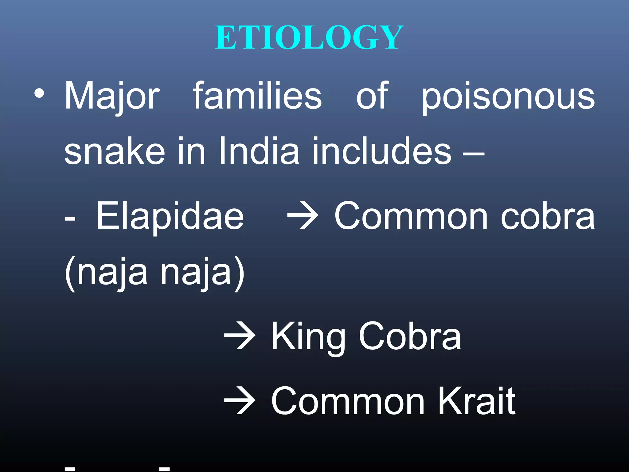 ETIOLOGY
• Major families of poisonous
  snake in India includes –
 - Elapidae     Common cobra
 (naja naja)
           King Cobra
           Common Krait
 