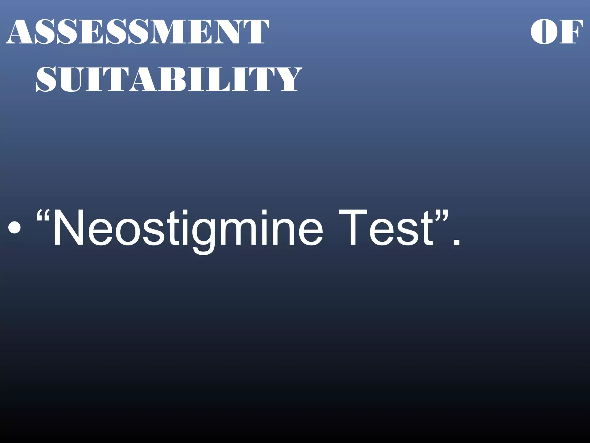 ASSESSMENT              OF
 SUITABILITY



• “Neostigmine Test”.
 