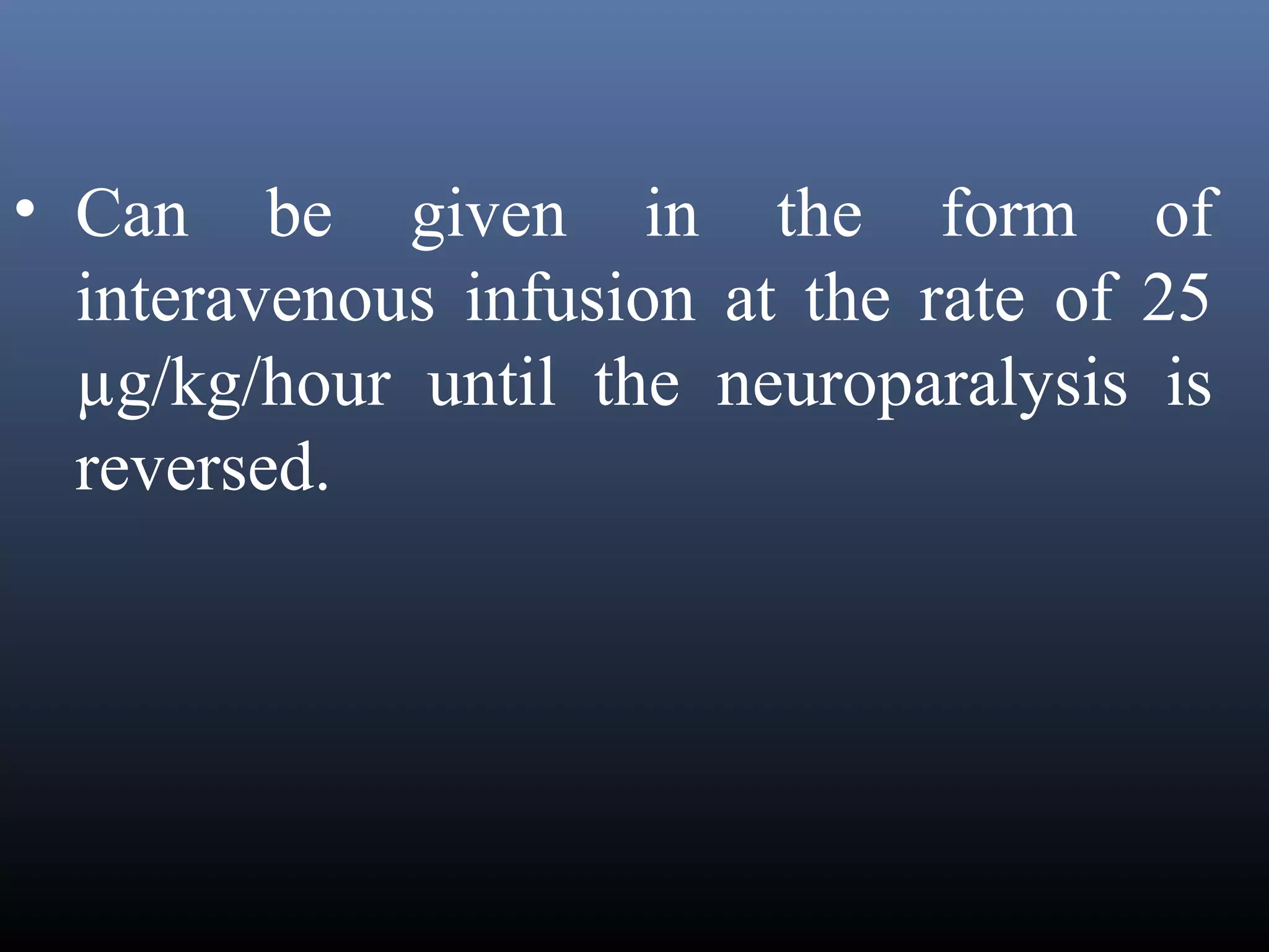 • Can be given in the form of
  interavenous infusion at the rate of 25
  µg/kg/hour until the neuroparalysis is
  reversed.
 