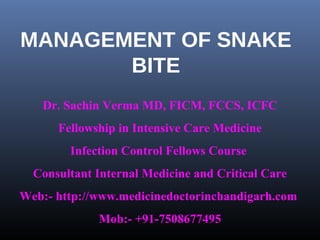 MANAGEMENT OF SNAKE
       BITE
   Dr. Sachin Verma MD, FICM, FCCS, ICFC
      Fellowship in Intensive Care Medicine
        Infection Control Fellows Course
  Consultant Internal Medicine and Critical Care
Web:- http://www.medicinedoctorinchandigarh.com
             Mob:- +91-7508677495
 