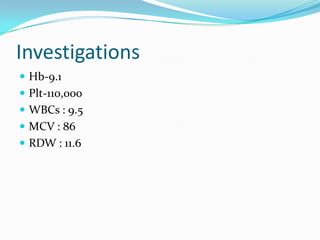 Investigations
 Hb-9.1
 Plt-110,000
 WBCs : 9.5
 MCV : 86

 RDW : 11.6

 