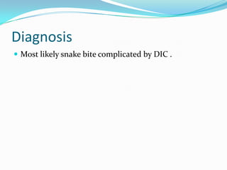 Diagnosis
 Most likely snake bite complicated by DIC .

 