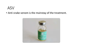 ASV
• Anti snake venom is the mainstay of the treatment.
 