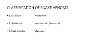 CLASSIFICATION OF SNAKE VENOMS
• 1. Elapidae: Neurotoxic
• 2. Viperidae: Vasculotoxic, Hemotoxic
• 3. Hydrophidae: Myotoxic
 