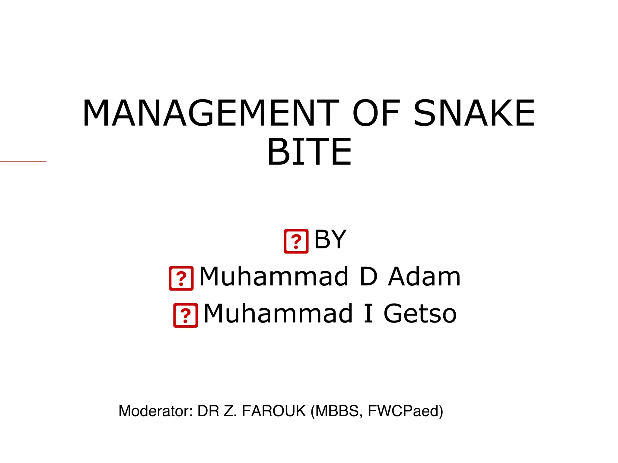 MANAGEMENT OF SNAKE
BITE
BY
Muhammad D Adam
Muhammad I Getso
Moderator: DR Z. FAROUK (MBBS, FWCPaed)
 