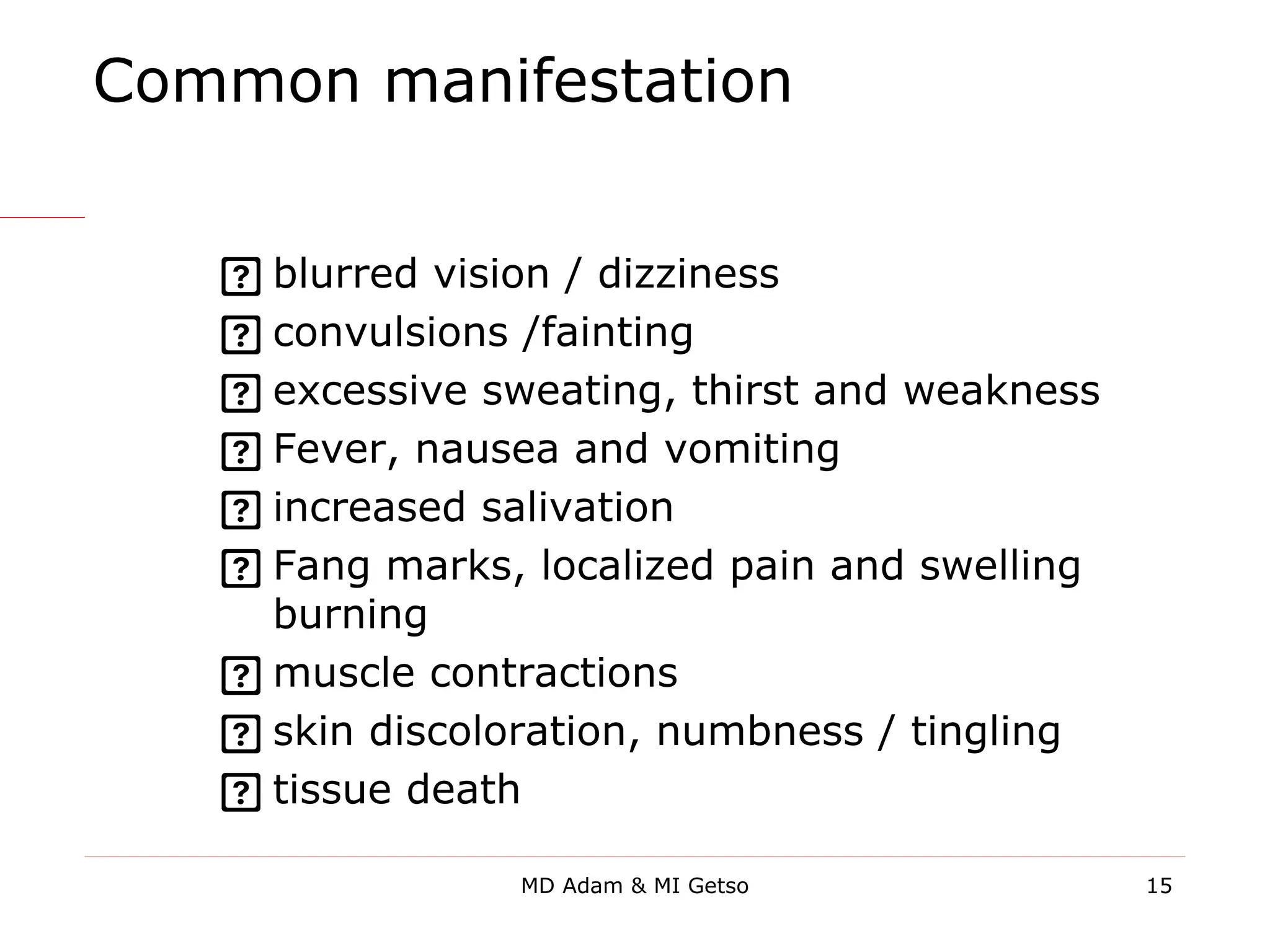 Common manifestation
 blurred vision / dizziness
 convulsions /fainting
 excessive sweating, thirst and weakness
 Fever, nausea and vomiting
 increased salivation
 Fang marks, localized pain and swelling
burning
 muscle contractions
 skin discoloration, numbness / tingling
 tissue death
15
MD Adam & MI Getso
 