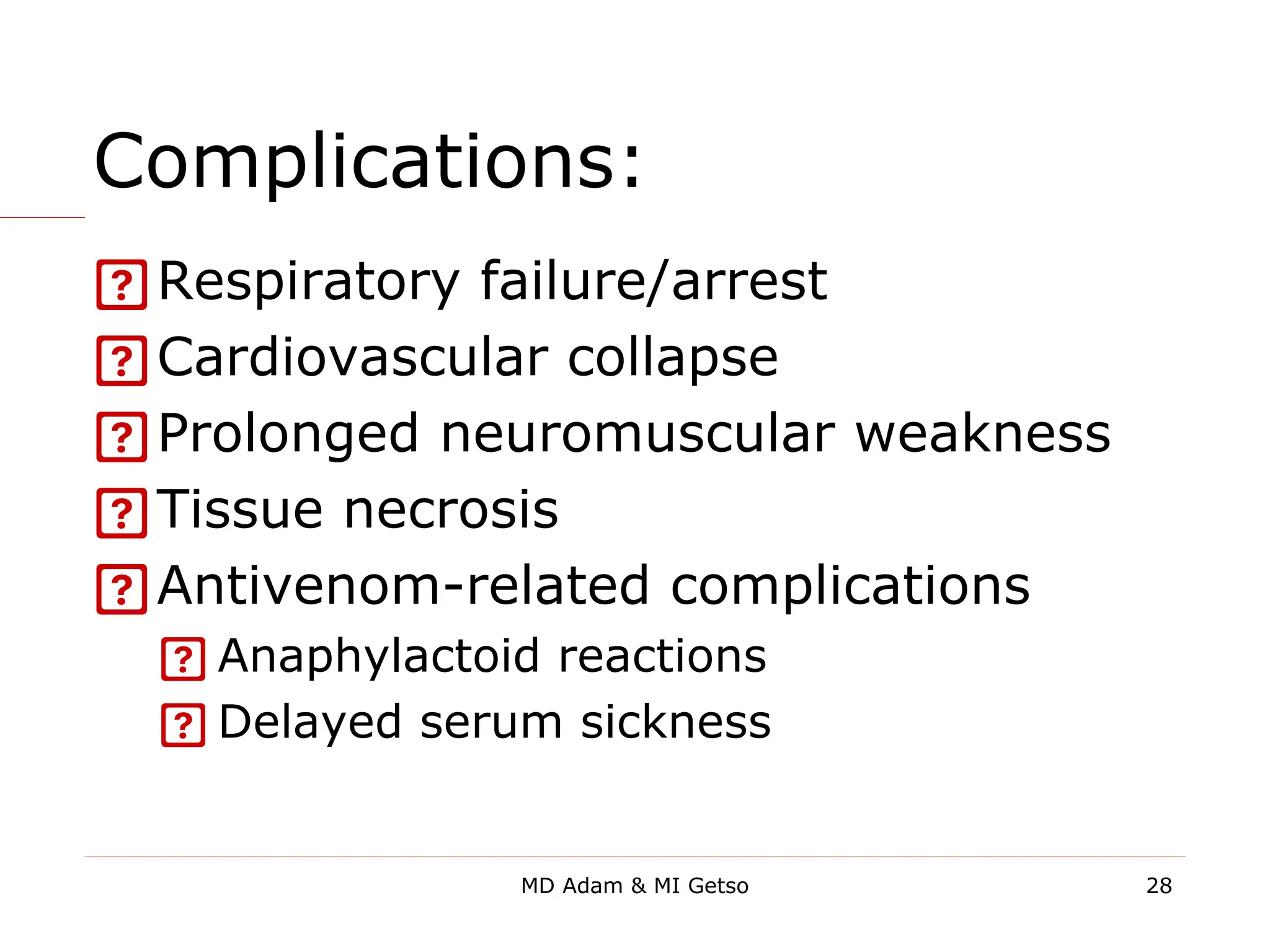 Complications:
Respiratory failure/arrest
Cardiovascular collapse
Prolonged neuromuscular weakness
Tissue necrosis
Antivenom-related complications
 Anaphylactoid reactions
 Delayed serum sickness
28
MD Adam & MI Getso
 