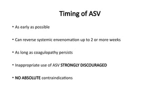 Timing of ASV
• As early as possible
• Can reverse systemic envenomation up to 2 or more weeks
• As long as coagulopathy persists
• Inappropriate use of ASV STRONGLY DISCOURAGED
• NO ABSOLUTE contraindications
 