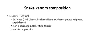 Snake venom composition
• Proteins – 90-95%
• Enzymes (hydrolases, hyaluronidase, oxidases, phospholipases,
peptidases)
• Non-enzymatic polypeptide toxins
• Non-toxic proteins
 