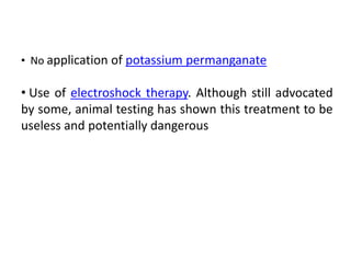 • No application of potassium permanganate
• Use of electroshock therapy. Although still advocated
by some, animal testing has shown this treatment to be
useless and potentially dangerous
 