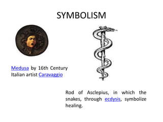 SYMBOLISM
Medusa by 16th Century
Italian artist Caravaggio
Rod of Asclepius, in which the
snakes, through ecdysis, symbolize
healing.
 