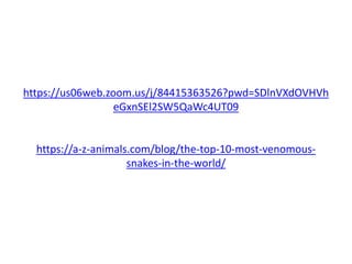 https://us06web.zoom.us/j/84415363526?pwd=SDlnVXdOVHVh
eGxnSEl2SW5QaWc4UT09
https://a-z-animals.com/blog/the-top-10-most-venomous-
snakes-in-the-world/
 