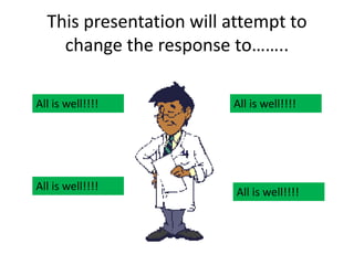 This presentation will attempt to
change the response to……..
All is well!!!!
All is well!!!!
All is well!!!!
All is well!!!!
 