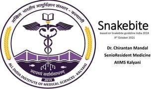 Snakebite
Dr. Chirantan Mandal
SenioResident Medicine
AIIMS Kalyani
based on Snakebite guideline India 2018
9th October 2021
 
