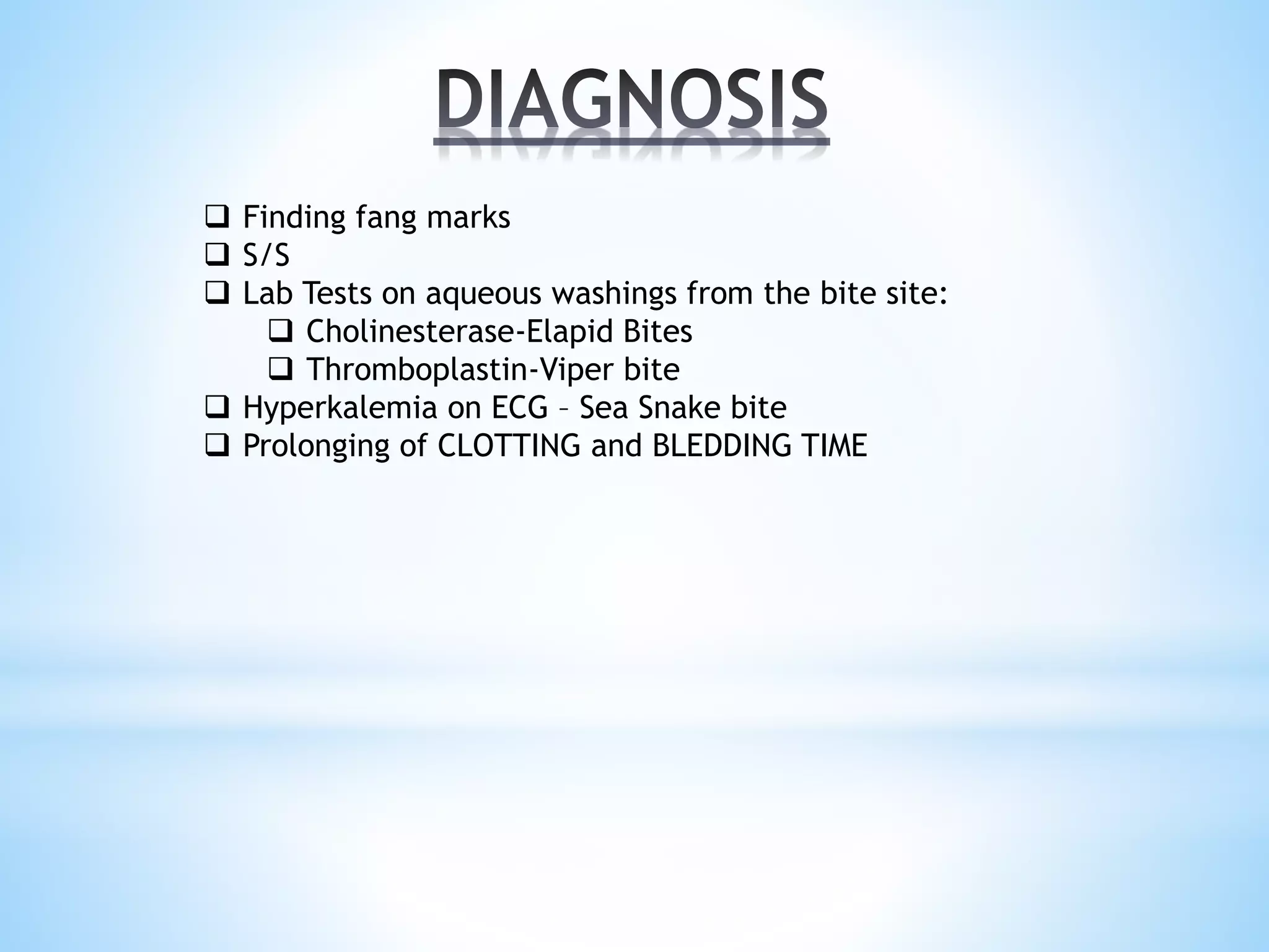  Finding fang marks
 S/S
 Lab Tests on aqueous washings from the bite site:
 Cholinesterase-Elapid Bites
 Thromboplastin-Viper bite
 Hyperkalemia on ECG – Sea Snake bite
 Prolonging of CLOTTING and BLEDDING TIME
 
