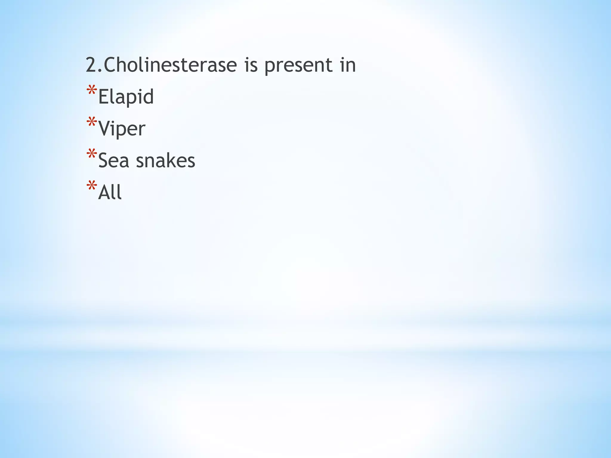 2.Cholinesterase is present in
*Elapid
*Viper
*Sea snakes
*All
 