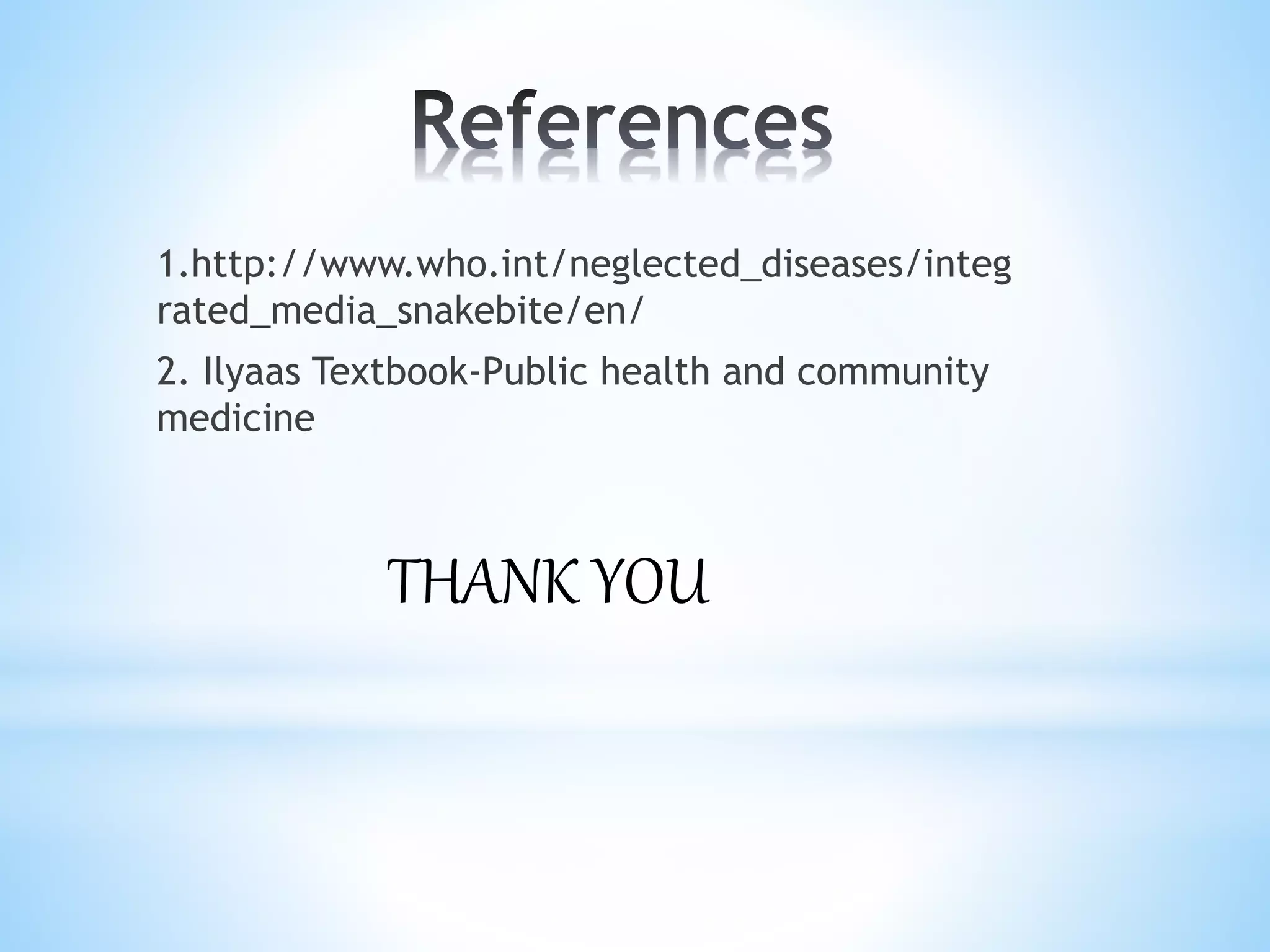 1.http://www.who.int/neglected_diseases/integ
rated_media_snakebite/en/
2. Ilyaas Textbook-Public health and community
medicine
THANK YOU
 