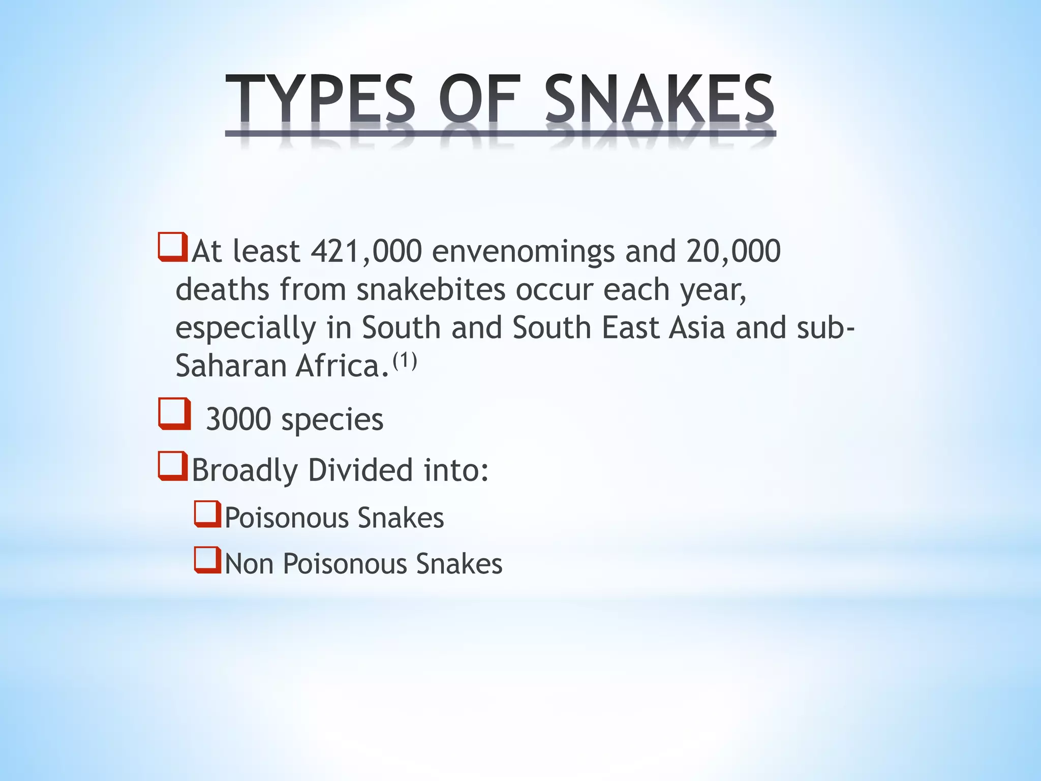 At least 421,000 envenomings and 20,000
deaths from snakebites occur each year,
especially in South and South East Asia and sub-
Saharan Africa.(1)
 3000 species
Broadly Divided into:
Poisonous Snakes
Non Poisonous Snakes
 