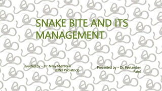 SNAKE BITE AND ITS
MANAGEMENT
Guided by – Dr. Nilay Mozarkar
(DNB Pediatrics)
1
Presented by – Dr. Peetamber
Patel
 
