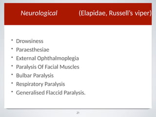 Neurological (Elapidae, Russell’s viper)
• Drowsiness
• Paraesthesiae
• External Ophthalmoplegia
• Paralysis Of Facial Muscles
• Bulbar Paralysis
• Respiratory Paralysis
• Generalised Flaccid Paralysis.
21
 