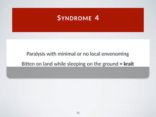 Paralysis with minimal or no local envenoming
Bitten on land while sleeping on the ground = krait
SYNDROME 4
26
 
