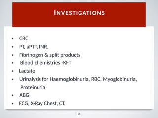 •
•
•
•
•
•
•
•
CBC
PT, aPTT, INR.
Fibrinogen & split products
Blood chemistries -KFT
Lactate
Urinalysis for Haemoglobinuria, RBC, Myoglobinuria,
Proteinuria,
ABG
ECG, X-Ray Chest, CT.
INVESTIGATIONS
28
 