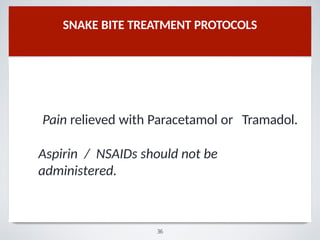 SNAKE BITE TREATMENT PROTOCOLS
Pain relieved with Paracetamol or Tramadol.
Aspirin / NSAIDs should not be
administered.
36
 