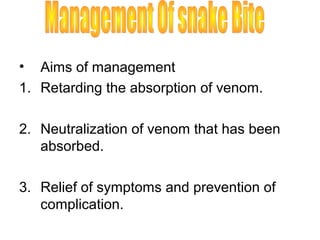 •  Aims of management
1. Retarding the absorption of venom.

2. Neutralization of venom that has been
   absorbed.

3. Relief of symptoms and prevention of
   complication.
 