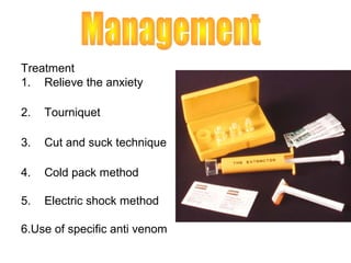Treatment
1. Relieve the anxiety

2.   Tourniquet

3.   Cut and suck technique

4.   Cold pack method

5.   Electric shock method

6.Use of specific anti venom
 