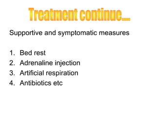 Supportive and symptomatic measures

1.   Bed rest
2.   Adrenaline injection
3.   Artificial respiration
4.   Antibiotics etc
 