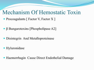 Mechanism Of Hemostatic Toxin
 Procoagulants [ Factor V, Factor X ]
 β Bungarotoxins [Phospholipase A2]
 Disintegrin And Metalloproteinase
 Hyluronidase
 Haemorrhagin Cause Direct Endothelial Damage
 