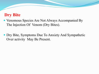 Dry Bite
 Venomous Species Are Not Always Accompanied By
The Injection Of Venom (Dry Bites).
 Dry Bite, Symptoms Due To Anxiety And Sympathetic
Over activity May Be Present.
 