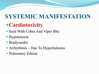 SYSTEMIC MANIFESTATION
Cardiotoxicity
 Seen With Cobra And Viper Bite
 Hypotension
 Bradycardia
 Arrhythmia – Due To Hyperkalamia
 Pulmonary Edema
 