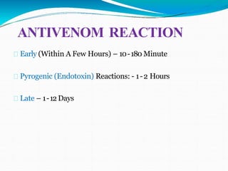 ANTIVENOM REACTION
Early (Within A Few Hours) – 10-180 Minute
Pyrogenic (Endotoxin) Reactions: - 1-2 Hours
Late – 1-12 Days
 