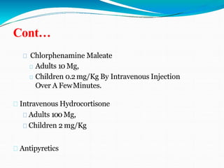 Cont…
Chlorphenamine Maleate
Adults 10 Mg,
Children 0.2mg/Kg By Intravenous Injection
Over A FewMinutes.
Intravenous Hydrocortisone
Adults 100 Mg,
Children 2 mg/Kg
Antipyretics
 