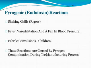 Pyrogenic (Endotoxin)Reactions
Shaking Chills (Rigors)
Fever, Vasodilatation And A Fall In Blood Pressure.
Febrile Convulsions - Children.
These Reactions Are Caused By Pyrogen
Contamination During TheManufacturing Process.
 