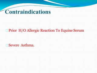 Contraindications
Prior H/O Allergic Reaction To Equine Serum
Severe Asthma.
 