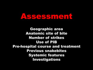 Assessment
         Geographic area
      Anatomic site of bite
        Number of strikes
            Use of PIB
Pre-hospital course and treatment
       Previous snakebites
        Systemic features
          Investigations
 