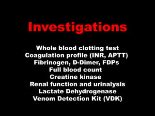 Investigations
   Whole blood clotting test
Coagulation profile (INR, APTT)
  Fibrinogen, D-Dimer, FDPs
       Full blood count
       Creatine kinase
 Renal function and urinalysis
   Lactate Dehydrogenase
  Venom Detection Kit (VDK)
 