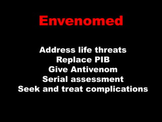Envenomed

    Address life threats
        Replace PIB
      Give Antivenom
     Serial assessment
Seek and treat complications
 