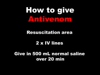 How to give
    Antivenom
    Resuscitation area

        2 x IV lines

Give in 500 mL normal saline
         over 20 min
 
