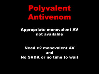 Polyvalent
   Antivenom
Appropriate monovalent AV
      not available


 Need >2 monovalent AV
          and
No SVDK or no time to wait
 