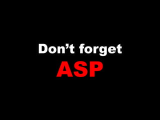 Don’t forget
  ASP
 