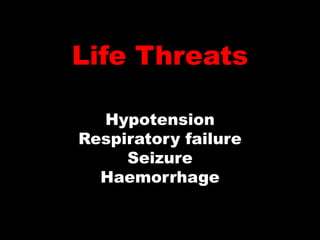 Life Threats

  Hypotension
Respiratory failure
     Seizure
  Haemorrhage
 