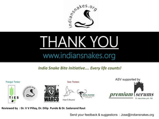 We thank Dr. VV Pillay, Dr. Punde for reviewing the presentation and providing their valuable comments.
THANK YOU
Team Indiansnakes.org
“ India Snake Bite Initiative…. Every life counts! “
ASV supported by
 