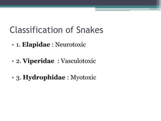 Classification of Snakes
• 1. Elapidae : Neurotoxic
• 2. Viperidae : Vasculotoxic
• 3. Hydrophidae : Myotoxic
 